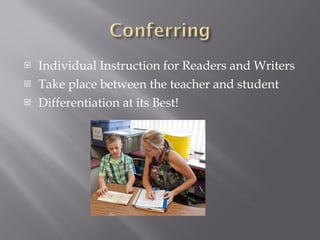 Individual Instruction for Readers and Writers Take place between the teacher and student Differentiation at its Best! 