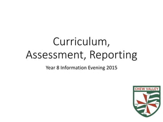 Curriculum,
Assessment, Reporting
Year 8 Information Evening 2015
 