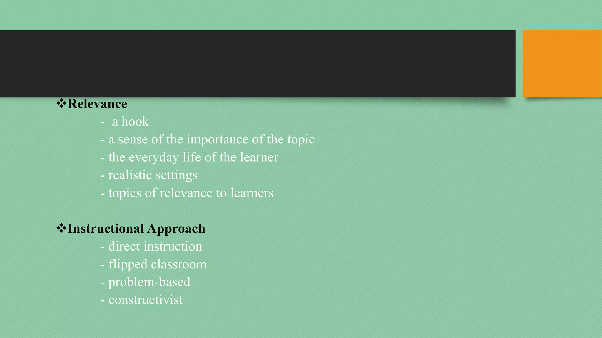 vRelevance
- a hook
- a sense of the importance of the topic
- the everyday life of the learner
- realistic settings
- topics of relevance to learners
vInstructional Approach
- direct instruction
- flipped classroom
- problem-based
- constructivist
 
