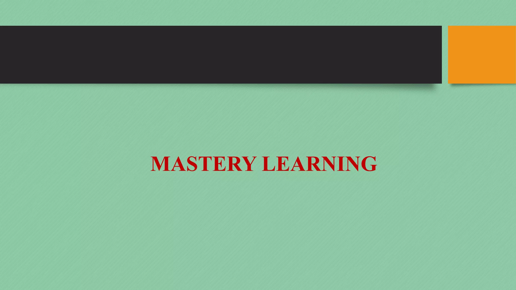 MASTERY LEARNING
 