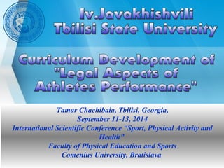 Tamar Chachibaia, Tbilisi, Georgia,
September 11-13, 2014
International Scientific Conference “Sport, Physical Activity and
Health”
Faculty of Physical Education and Sports
Comenius University, Bratislava
 