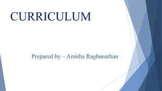 CURRICULUM
Prepared by – Amitha Raghunathan
 