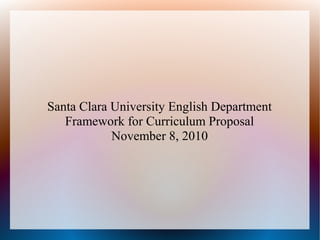 Santa Clara University English Department
Framework for Curriculum Proposal
November 8, 2010
 