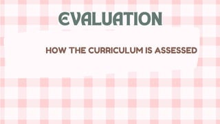 HOW THE CURRICULUM IS ASSESSED
EVALUATION
 
