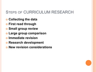 STEPS OF CURRICULUM RESEARCH
 Collecting the data
 First read through
 Small group review
 Large group comparison
 Immediate revision
 Research development
 New revision considerations
 