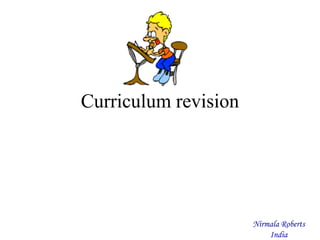 Curriculum revision
Nirmala Roberts
India
 