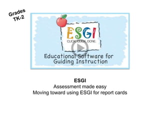 ESGI
Assessment made easy
Moving toward using ESGI for report cards
 