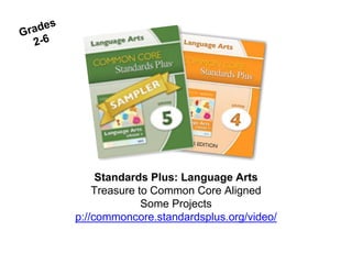 Standards Plus: Language Arts
Treasure to Common Core Aligned
Some Projects
p://commoncore.standardsplus.org/video/
 