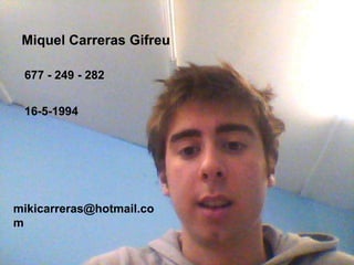 Miquel Carreras Gifreu

 677 - 249 - 282


 16-5-1994




mikicarreras@hotmail.co
m
 