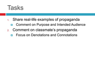 TasksShare real-life examples of propagandaComment on Purpose and Intended AudienceComment on classmate’s propagandaFocus on Denotations and Connotations