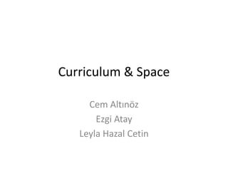 Curriculum & Space
Cem Altınöz
Ezgi Atay
Leyla Hazal Cetin

 