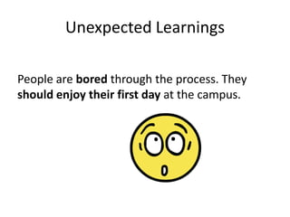 Unexpected Learnings
People are bored through the process. They
should enjoy their first day at the campus.

 
