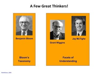 A Few Great Thinkers!
McWilliams, 2009
Benjamin Bloom
Bloom’s
Taxonomy
Grant Wiggins
Jay McTighe
Facets of
Understanding
 