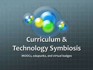 Curriculum &
Technology Symbiosis
MOOCs, edupunks, and virtual badges
 