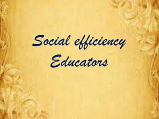 Social efficiency
Educators
 