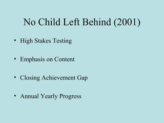No Child Left Behind (2001)
• High Stakes Testing
• Emphasis on Content
• Closing Achievement Gap
• Annual Yearly Progress
 