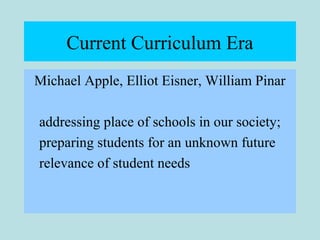 Current Curriculum Era
Michael Apple, Elliot Eisner, William Pinar
addressing place of schools in our society;
preparing s...