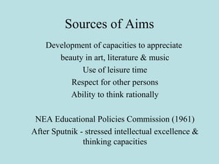 Sources of Aims
Development of capacities to appreciate
beauty in art, literature & music
Use of leisure time
Respect for ...