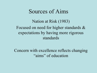 Sources of Aims
Nation at Risk (1983)
Focused on need for higher standards &
expectations by having more rigorous
standard...
