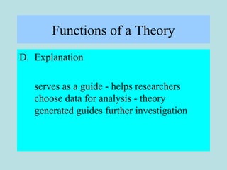 Functions of a Theory
D. Explanation
serves as a guide - helps researchers
choose data for analysis - theory
generated gui...