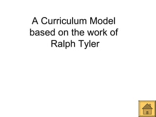 A Curriculum Model
based on the work of
    Ralph Tyler
 