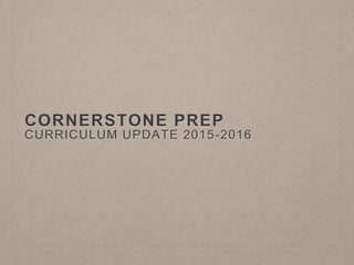 CORNERSTONE PREP
CURRICULUM UPDATE 2015-2016
 