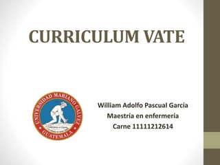 CURRICULUM VATE
William Adolfo Pascual García
Maestría en enfermería
Carne 11111212614
 