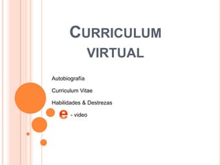 CURRICULUM
                VIRTUAL
Autobiografía

Curriculum Vitae

Habilidades & Destrezas

       - video
 