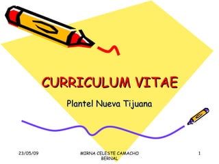 CURRICULUM VITAE Plantel Nueva Tijuana 10/06/09 MIRNA CELESTE CAMACHO BERNAL 