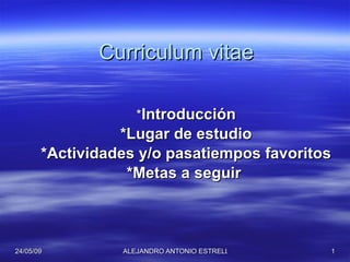 Curriculum vitae * Introducción *Lugar de estudio *Actividades y/o pasatiempos favoritos *Metas a seguir  