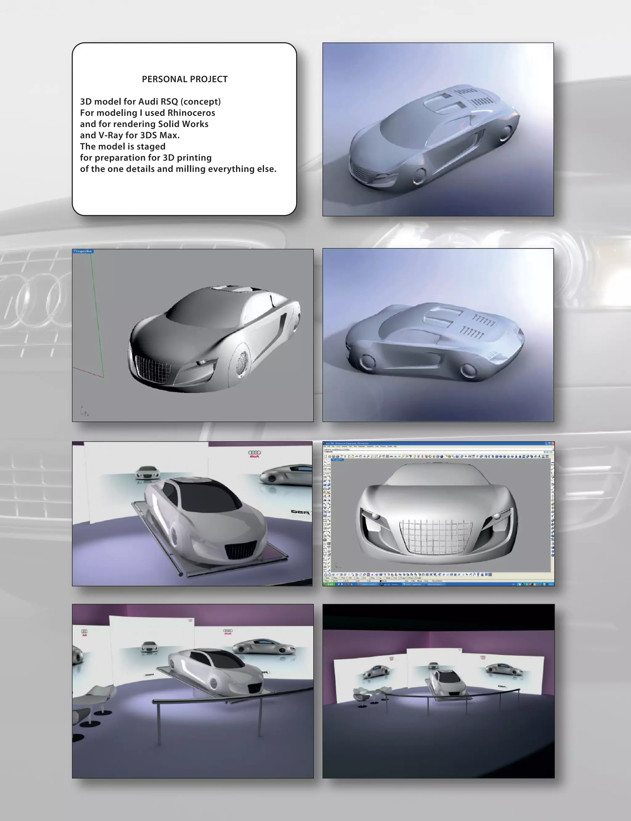 PERSONAL PROJECT

3D model for Audi RSQ (concept)
For modeling I used Rhinoceros
and for rendering Solid Works
and V-Ray for 3DS Max.
The model is staged
for preparation for 3D printing
of the one details and milling everything else.
 