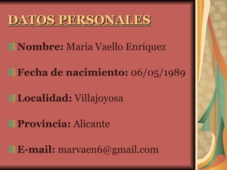 DATOS PERSONALES Nombre:  Maria Vaello Enríquez Fecha de nacimiento:  06/05/1989 Localidad:  Villajoyosa Provincia:  Alicante E-mail:  marvaen6@gmail.com 