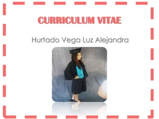 CURRICULUM VITAE
Hurtado Vega Luz Alejandra
 
