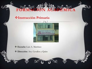 FORMACION ACADÉMICA
Instrucción Primaria




 Escuela: Luis A. Martínez

 Dirección: Ave. Cevallos y Quito
 