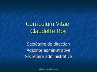 Curriculum Vitae  Claudette Roy Secrétaire de direction Adjointe administrative Secrétaire administrative 