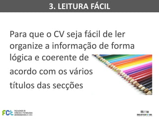 Para que o CV seja fácil de ler
organize a informação de forma
lógica e coerente de
acordo com os vários
títulos das secções
3. LEITURA FÁCIL
 