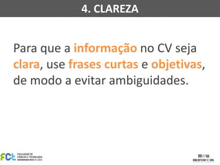 Para que a informação no CV seja
clara, use frases curtas e objetivas,
de modo a evitar ambiguidades.
4. CLAREZA
 