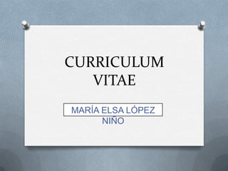 CURRICULUM
VITAE
MARÍA ELSA LÓPEZ
NIÑO

 