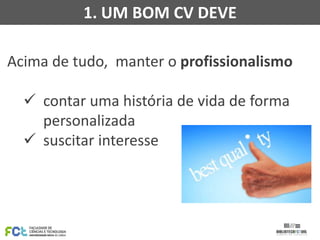 1. UM BOM CV DEVE
Acima de tudo, manter o profissionalismo
 contar uma história de vida de forma
personalizada
 suscitar interesse

 
