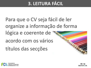 3. LEITURA FÁCIL

Para que o CV seja fácil de ler
organize a informação de forma
lógica e coerente de
acordo com os vários
títulos das secções

 