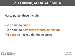 2. FORMAÇÃO ACADÉMICA
Nesta parte, deve incluir:
o nome do curso
o nome do estabelecimento de ensino
a data de inicio e de fim de curso

 