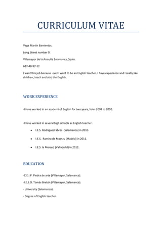 CURRICULUM VITAE
Vega Martín Barrientos.
Long Street number 9.
Villamayor de la Armuña Salamanca, Spain.
632-48-97-12
I wa...