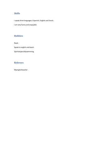 Skills
I speak three lenguages: Espanish, English and Fench.
I am very funny and enjoyable.

Hobbies
Read .
Speak in engli...