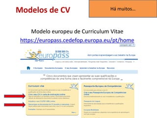 Modelos de CV
Modelo europeu de Curriculum Vitae
https://europass.cedefop.europa.eu/pt/home
Há muitos…
 