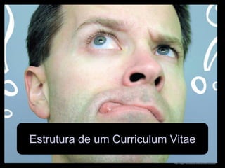 Estrutura de um Curriculum Vitae
Fonte da imagem: http://pt.slideshare.net/thecroaker/death-by-powerpoint
 
