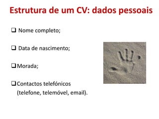 Estrutura de um CV: dados pessoais
 Nome completo;
 Data de nascimento;
Morada;
Contactos telefónicos
(telefone, telemóvel, email).
https://image.freepik.com/fotos-gratis/mao-na-areia_2791769.jpg
 