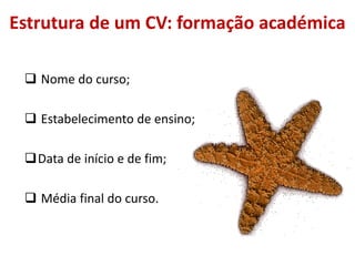 Estrutura de um CV: formação académica
 Nome do curso;
 Estabelecimento de ensino;
Data de início e de fim;
 Média final do curso.
 