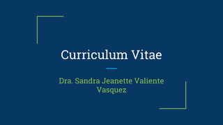 Curriculum Vitae
Dra. Sandra Jeanette Valiente
Vasquez
 