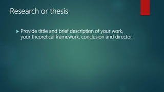 Research or thesis
 Provide tittle and brief description of your work,
your theoretical framework, conclusion and director.
 