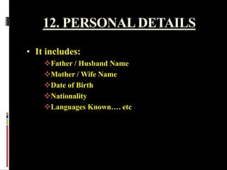 12. PERSONALDETAILS
• It includes:
Father / Husband Name
Mother / Wife Name
Date of Birth
Nationality
Languages Known…. etc
 